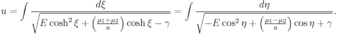 
u = \int \frac{d\xi}{\sqrt{E \cosh^{2} \xi %2B \left( \frac{\mu_{1} %2B \mu_{2}}{a} \right) \cosh \xi - \gamma}} = 
\int \frac{d\eta}{\sqrt{-E \cos^{2} \eta %2B \left( \frac{\mu_{1} - \mu_{2}}{a} \right) \cos \eta %2B \gamma}}.
