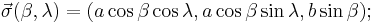  \vec \sigma (\beta,\lambda) = (a \cos \beta \cos \lambda, a \cos \beta \sin \lambda, b \sin \beta);\,\!