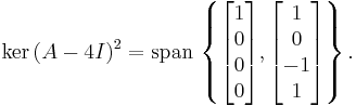 \ker{(A-4I)}^2 = \operatorname{span} \, \left\{ \begin{bmatrix} 1 \\ 0 \\ 0 \\ 0 \end{bmatrix}, \begin{bmatrix} 1 \\ 0 \\ -1 \\ 1 \end{bmatrix} \right\}.