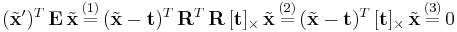  (\tilde{\mathbf{x}}')^{T} \, \mathbf{E} \, \tilde{\mathbf{x}} \, \stackrel{(1)}{=} \,(\tilde{\mathbf{x}} - \mathbf{t})^{T} \, \mathbf{R}^{T} \, \mathbf{R} \, [\mathbf{t}]_{\times} \, \tilde{\mathbf{x}} \, \stackrel{(2)}{=} \, (\tilde{\mathbf{x}} - \mathbf{t})^{T} \, [\mathbf{t}]_{\times} \, \tilde{\mathbf{x}} \, \stackrel{(3)}{=} \, 0
