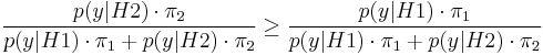  \frac{p(y|H2) \cdot \pi_2}{p(y|H1) \cdot \pi_1 %2B p(y|H2) \cdot \pi_2} \ge \frac{p(y|H1) \cdot \pi_1}{p(y|H1) \cdot \pi_1 %2B p(y|H2) \cdot \pi_2} 