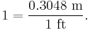  1 = \frac{0.3048 \ \mbox{m}}{1 \ \mbox{ft}}.\ 