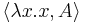 \langle \lambda x.x, A\rangle