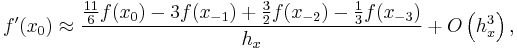 \displaystyle f'(x_{0}) \approx \displaystyle \frac{\frac{11}{6}f(x_{0}) - 3f(x_{-1}) %2B\frac{3}{2}f(x_{-2}) -\frac{1}{3}f(x_{-3}) }{h_{x}} %2B O\left(h_{x}^3  \right), 