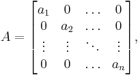 A=\begin{bmatrix} a_1 & 0 & \ldots & 0 \\
0 & a_2 & \ldots & 0  \\ \vdots & \vdots & \ddots & \vdots \\
0 & 0 & \ldots & a_n \end{bmatrix}, 