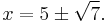 x = 5 \pm \sqrt{7}.\,