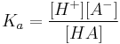 K_a = \frac{[H^%2B] [A^-]}{[HA]}