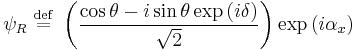  \psi_R \ \stackrel{\mathrm{def}}{=}\   \left ( {\cos\theta -i\sin\theta \exp \left ( i \delta \right ) \over \sqrt{2}  } \right ) \exp \left ( i \alpha_x \right )    