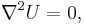 \nabla^2 U = 0,