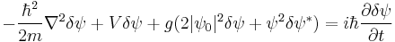 -\frac{\hbar^2}{2m}\nabla ^2 \delta\psi%2BV\delta\psi%2Bg(2|\psi_0|^2\delta\psi%2B\psi^2\delta\psi^*) = i\hbar\frac{\partial\delta\psi}{\partial t}