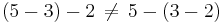 
(5-3)-2 \, \ne \, 5-(3-2)
