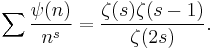 \sum \frac{\psi(n)}{n^s} = \frac{\zeta(s) \zeta(s-1)}{\zeta(2s)}.