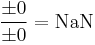 \frac{\pm 0}{\pm 0} = \mbox{NaN}\,\!