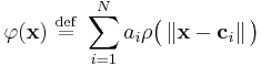   \varphi ( \mathbf{x} ) \ \stackrel{\mathrm{def}}{=}\   \sum_{i=1}^N  a_i \rho \big ( \left \Vert \mathbf{x} - \mathbf{c}_i  \right \Vert \big ) 