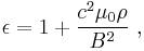 \epsilon = 1 %2B \frac{c^2 \mu_0 \rho}{B^2}~,