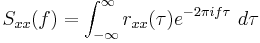 
S_{xx}(f)=\int_{-\infty}^\infty r_{xx}(\tau)e^{-2\pi i f\tau} \ d\tau
