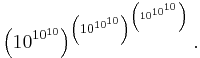 \left(10^{10^{10}}\right)^{\left(10^{10^{10}}\right)^{\left(10^{10^{10}}\right)}}.