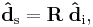 \mathbf{\hat{d}}_\mathrm{s} = \mathbf{R} \; \mathbf{\hat{d}}_\mathrm{i},