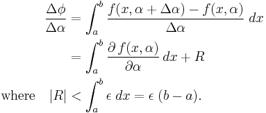 
\begin{align}
\frac{\Delta \phi}{\Delta \alpha}&=\int_a^b\frac{f(x,\alpha%2B\Delta\alpha)-f(x,\alpha)}{\Delta \alpha}\;dx\\
&= \int_a^b \frac{\partial\,f(x,\alpha)}{\partial \alpha}\,dx %2B R\\
\text{where} \quad |R| &< \int_a^b \epsilon\; dx = \epsilon\;(b-a).
\end{align}
