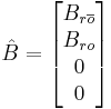 \, \hat{B} = \begin{bmatrix}B_{r\overline{o}} \\ B_{ro} \\ 0 \\ 0\end{bmatrix}