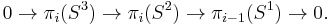 0\rightarrow \pi_i(S^3)\rightarrow \pi_i(S^2)\rightarrow \pi_{i-1}(S^1)\rightarrow 0 . \,\!