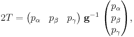 
2 T =
\begin{pmatrix} 
p_{\alpha} & p_{\beta} & p_{\gamma}
\end{pmatrix}
\; \mathbf{g}^{-1} \;
\begin{pmatrix} 
p_{\alpha} \\ p_{\beta} \\ p_{\gamma}\\
\end{pmatrix},
