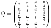 Q = \begin{pmatrix} {*} & {\mu\over 4} & {\mu\over 4} & {\mu\over 4} \\ {\mu\over 4} & {*} & {\mu\over 4}& {\mu\over 4}\\ {\mu\over 4}& {\mu\over 4}& {*} & {\mu\over 4}\\ {\mu\over 4}& {\mu\over 4}& {\mu\over 4}& {*} \end{pmatrix}