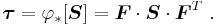 
  \boldsymbol{\tau} = \varphi_{*}[\boldsymbol{S}] = \boldsymbol{F}\cdot\boldsymbol{S}\cdot\boldsymbol{F}^T~.
