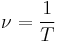  \nu = \frac{1}{T}\,\!