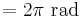 = 2\pi \mbox{ rad}