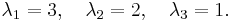  \lambda_1 = 3, \quad \lambda_2 = 2, \quad \lambda_3= 1. 