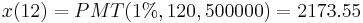 x(12) = PMT(1%, 120, 500000) = 2173.55