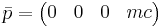 \bar p = \begin{pmatrix} 0 & 0 & 0 & m c \end{pmatrix}