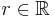 r \in \mathbb{R}