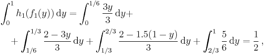  \begin{align}
& \int_0^1 h_1(f_1(y)) \, \mathrm{d}y = \int_0^{1/6} \frac{3y}3 \, \mathrm{d}y %2B \\
& \quad %2B \int_{1/6}^{1/3} \frac{2-3y}3 \, \mathrm{d}y %2B \int_{1/3}^{2/3} \frac{ 2 - 1.5(1-y) }{ 3 } \, \mathrm{d}y %2B \int_{2/3}^1 \frac56 \, \mathrm{d}y = \frac12 \, ,
\end{align} 