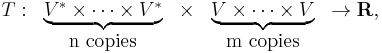  \begin{matrix} T: & \underbrace{ V^* \times\dots\times V^*} & \times & \underbrace{ V \times\dots\times V} &\rightarrow   \mathbf{R},
\\ & \text{n copies}& &\text{m copies} & & \end{matrix}