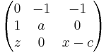 \begin{pmatrix}0 & -1 & -1 \\ 1 & a & 0 \\ z & 0 & x-c\\\end{pmatrix}