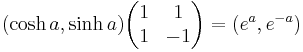 (\cosh a, \sinh a)\begin{pmatrix}1 & 1\\1 & -1\end{pmatrix} = (e^a, e^{-a})