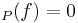 _{P}(f) = 0