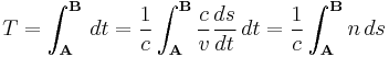 T=\int_{\mathbf{A}}^{\mathbf{B}} \, dt = \frac{1}{c} \int_{\mathbf{A}}^{\mathbf{B}} \frac{c}{v} \frac{ds}{dt}\, dt = \frac{1}{c} \int_{\mathbf{A}}^{\mathbf{B}} n\, ds\ 