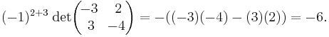 (-1)^{2%2B3}\;\operatorname{det}\begin{pmatrix}\!-3&\,2\\ \,3&\!-4\end{pmatrix}=-((-3)(-4)-(3)(2))=-6.