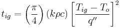 t_{ig} = \left ( \frac{\pi}{4} \right ) \left (k \rho c \right )\left [ \frac{T_{ig}-T_{o}}{q''} \right]^2 