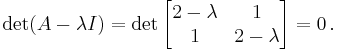 \det (A - \lambda I) = \det\begin{bmatrix} 2-\lambda & 1\\1 & 2-\lambda \end{bmatrix} = 0 \,.