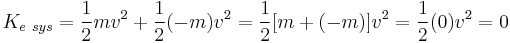 K_{e\ sys} = {1 \over 2} mv^2 %2B {1 \over 2}(-m)v^2 = {1 \over 2}[m%2B(-m)]v^2 = {1 \over 2}(0)v^2 = 0