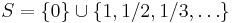 S=\{0\}\cup \{1, 1/2, 1/3, \dots \}