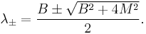 \lambda_\pm = \frac{B\pm \sqrt{B^2%2B4M^2}}{2} \text{.}