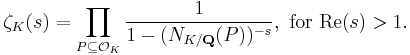 \zeta_K (s) = \prod_{P \subseteq \mathcal{O}_K} \frac{1}{1 - (N_{K/\mathbf{Q}}(P))^{-s}},\text{ for Re}(s)>1.