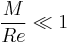  \dfrac{M}{Re} \ll 1