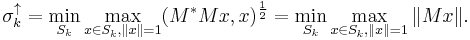 \sigma_k ^{\uparrow} = \min_{S_k} \max_{x \in S_k, \|x\| = 1} (M^* Mx, x)^{\frac{1}{2}}=
\min_{S_k} \max_{x \in S_k, \|x\| = 1} \| Mx \|.
