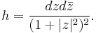 h = \frac{dzd\bar{z}}{(1%2B|z|^2)^2}.